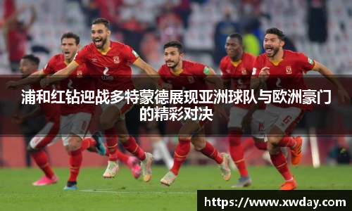 浦和红钻迎战多特蒙德展现亚洲球队与欧洲豪门的精彩对决